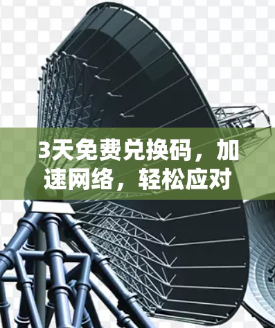 3天免费兑换码，加速网络，轻松应对高峰期