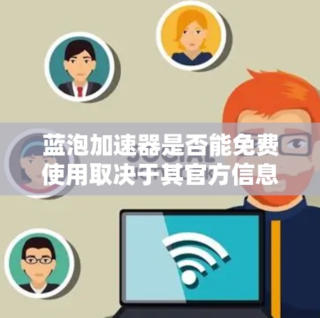 蓝泡加速器是否能免费使用取决于其官方信息。建议您