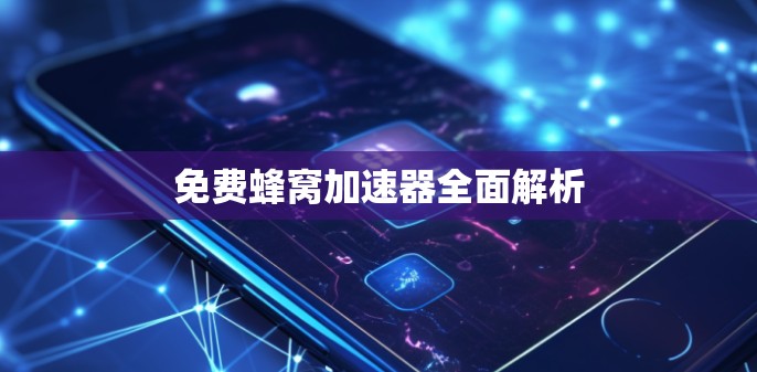 免费蜂窝加速器全面解析
