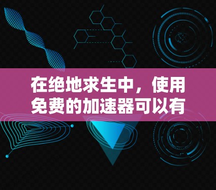 在绝地求生中,使用免费的加速器可以有效提升游戏体验,减少延迟。以下是关于如何使用这些工具的详细步骤 在绝地求生中,使用免费的加速器可以有效提升游戏体验,减少延迟。以下是关于如何使用这些工具的详细步骤