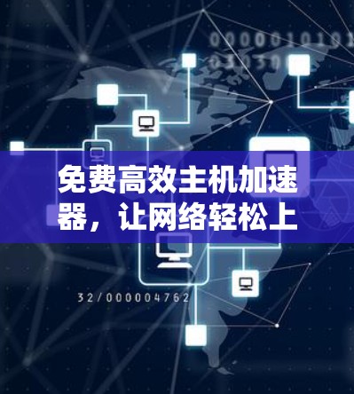 免费高效主机加速器,让网络轻松上行 免费高效主机加速器,让网络轻松上行