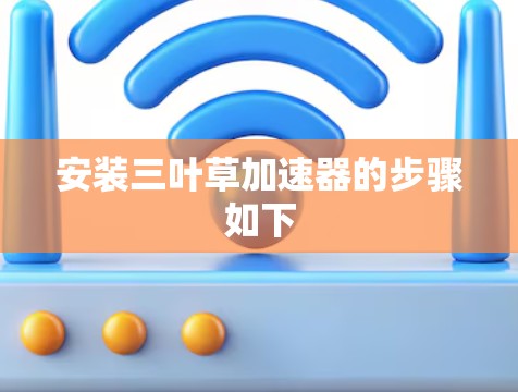 安装三叶草加速器的步骤如下 安装三叶草加速器的步骤如下