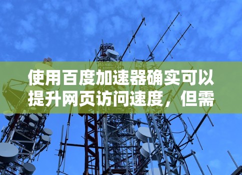 使用百度加速器确实可以提升网页访问速度,但需要正确使用和配置。以下是详细的步骤和注意事项 使用百度加速器确实可以提升网页访问速度,但需要正确使用和配置。以下是详细的步骤和注意事项