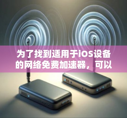 为了找到适用于iOS设备的网络免费加速器，可以按照以下步骤进行