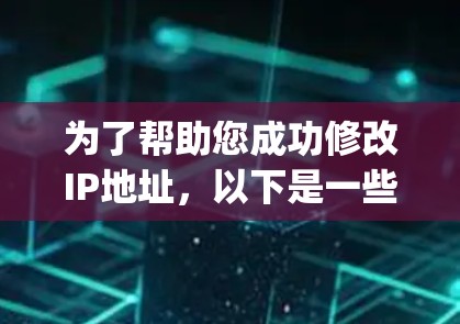 为了帮助您成功修改IP地址,以下是一些步骤和建议,基于Zap加速器的使用指南 为了帮助您成功修改IP地址,以下是一些步骤和建议,基于Zap加速器的使用指南