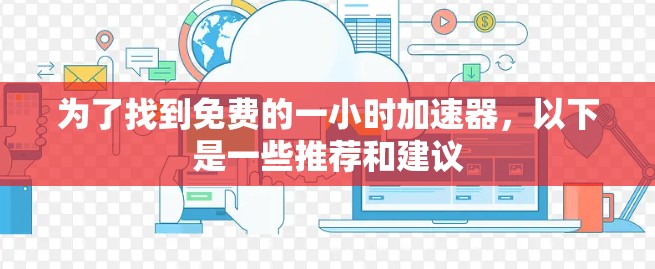 为了找到免费的一小时加速器，以下是一些推荐和建议