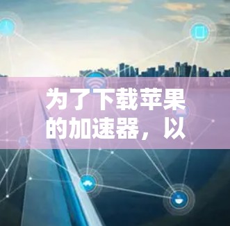 为了下载苹果的加速器，以下是一些推荐的选择，根据你的使用场景和需求决定