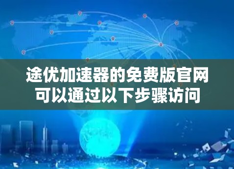 途优加速器的免费版官网可以通过以下步骤访问