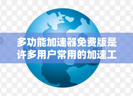 多功能加速器免费版是许多用户常用的加速工具，可以帮助他们解决网络延迟的问题。以下是一些关于免费版多功能加速器的一些信息