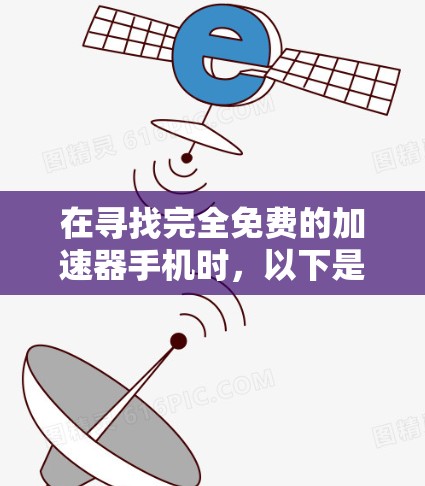 在寻找完全免费的加速器手机时，以下是一些可能的解决方案
