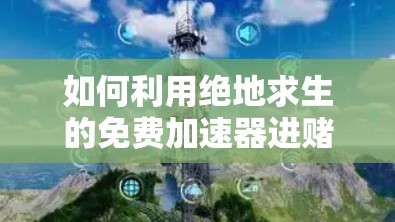 如何利用绝地求生的免费加速器进赌场