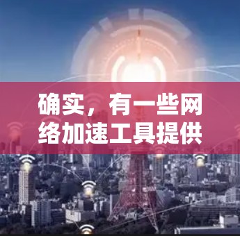 确实，有一些网络加速工具提供免费的ISO下载服务，这些下载文件可以将工具从一个平台转移到另一个平台。以下是详细的步骤和注意事项