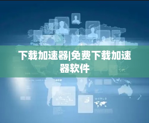 下载加速器|免费下载加速器软件