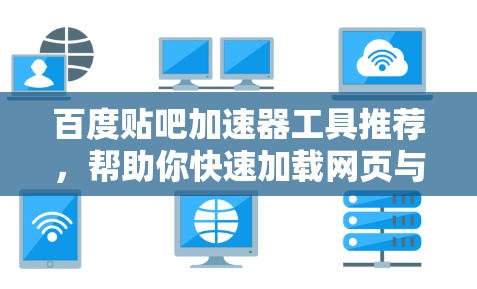 百度贴吧加速器工具推荐，帮助你快速加载网页与下载资源
