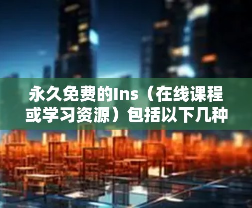 永久免费的Ins（在线课程或学习资源）包括以下几种