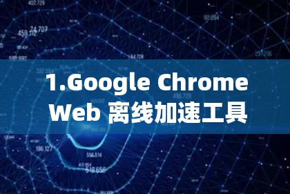 1.Google Chrome Web 离线加速工具