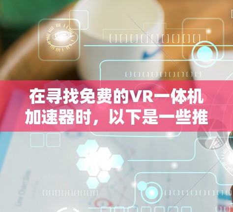 在寻找免费的VR一体机加速器时，以下是一些推荐的选择，每个加速器都有其特点和适合的用户群体