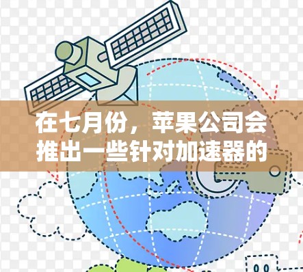 在七月份，苹果公司会推出一些针对加速器的新产品，这些加速器通常是为了优化用户体验、提升性能或满足特定需求的。以下是七月份可能推出的一些免费加速器信息