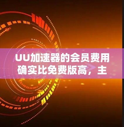 UU加速器的会员费用确实比免费版高，主要是为了吸引用户以获取高级功能和优化性能。以下是基于您的问题的分步解释和建议
