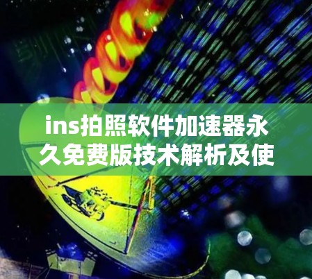 ins拍照软件加速器永久免费版技术解析及使用指南
