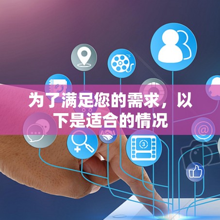 为了满足您的需求,以下是适合的情况 为了满足您的需求,以下是适合的情况