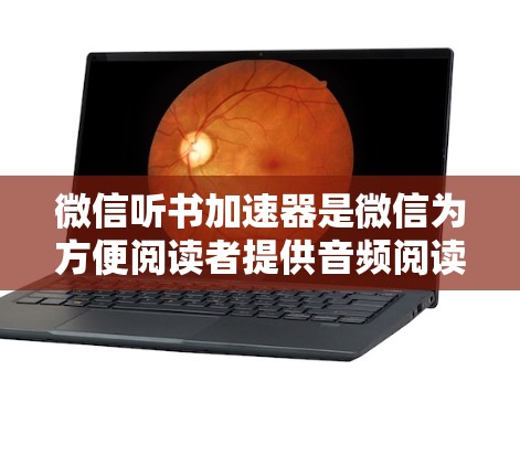 微信听书加速器是微信为方便阅读者提供音频阅读工具,支持将其转换为音频文件。以下是关于微信听书加速器免费版在iOS上的详细信息 微信听书加速器是微信为方便阅读者提供音频阅读工具,支持将其转换为音频文件。以下是关于微信听书加速器免费版在iOS上的详细信息