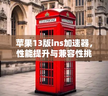 苹果13版ins加速器,性能提升与兼容性挑战的解决方案 苹果13版ins加速器,性能提升与兼容性挑战的解决方案