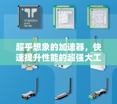 超乎想象的加速器,快速提升性能的超强大工具 超乎想象的加速器,快速提升性能的超强大工具