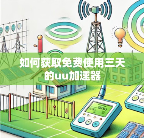 如何获取免费使用三天的uu加速器 如何获取免费使用三天的uu加速器