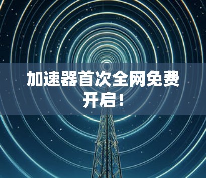 加速器首次全网免费开启！