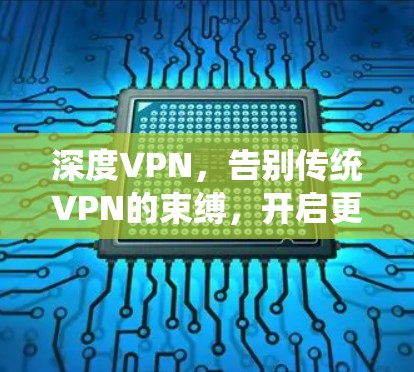 深度VPN,告别传统VPN的束缚,开启更安全的数字世界 深度VPN,告别传统VPN的束缚,开启更安全的数字世界