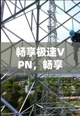 畅享极速VPN，畅享数字世界
