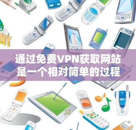 通过免费VPN获取网站是一个相对简单的过程,但熟练使用需要一些步骤和知识。以下是一个详细指南,帮助你顺利使用免费VPN服务 通过免费VPN获取网站是一个相对简单的过程,但熟练使用需要一些步骤和知识。以下是一个详细指南,帮助你顺利使用免费VPN服务