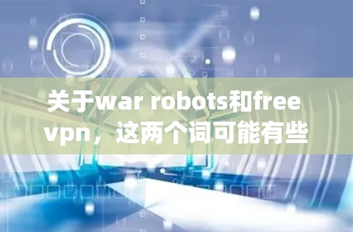 关于war robots和free vpn，这两个词可能有些混淆或指的是特定的领域或概念，因此需要进一步澄清。以下是一些可能的解释和建议