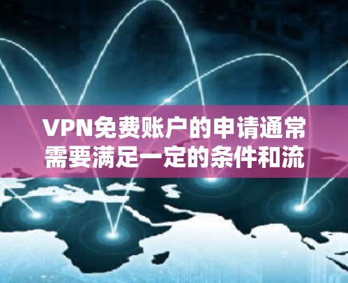 VPN免费账户的申请通常需要满足一定的条件和流程,以下是一些常见的限制和操作步骤 VPN免费账户的申请通常需要满足一定的条件和流程,以下是一些常见的限制和操作步骤