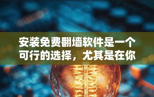 安装免费翻墙软件是一个可行的选择,尤其是在你的网络环境中,以下是一个清晰的指南 安装免费翻墙软件是一个可行的选择,尤其是在你的网络环境中,以下是一个清晰的指南