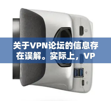 关于VPN论坛的信息存在误解。实际上，VPN论坛并不存在，因为VPN是为了VPN服务而建立的平台，它需要通过其他方式访问，而不是通过论坛直接分享