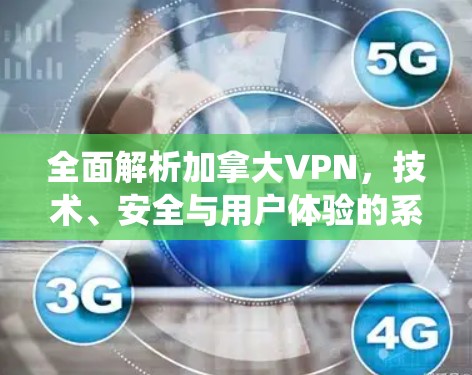 全面解析加拿大VPN，技术、安全与用户体验的系统性分析