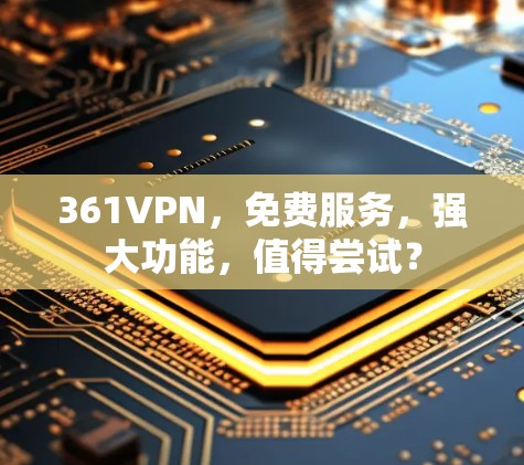 361VPN,免费服务,强大功能,值得尝试? 361VPN,免费服务,强大功能,值得尝试?