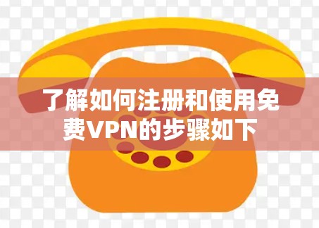 了解如何注册和使用免费VPN的步骤如下