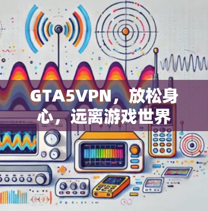 GTA5VPN,放松身心,远离游戏世界 GTA5VPN,放松身心,远离游戏世界