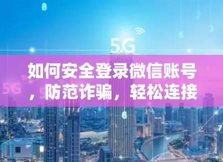 如何安全登录微信账号，防范诈骗，轻松连接