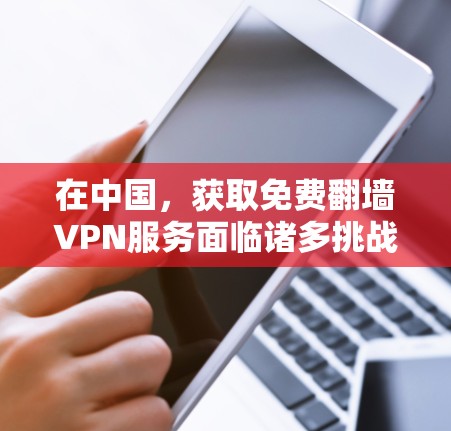 在中国,获取免费翻墙VPN服务面临诸多挑战,主要由于法律、政策和监管环境的限制。以下是对这一问题的分步解释和解决方案 在中国,获取免费翻墙VPN服务面临诸多挑战,主要由于法律、政策和监管环境的限制。以下是对这一问题的分步解释和解决方案