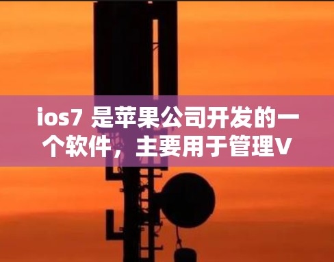 ios7 是苹果公司开发的一个软件,主要用于管理VPN。以下是对ios7免费版功能的详细说明 ios7 是苹果公司开发的一个软件,主要用于管理VPN。以下是对ios7免费版功能的详细说明