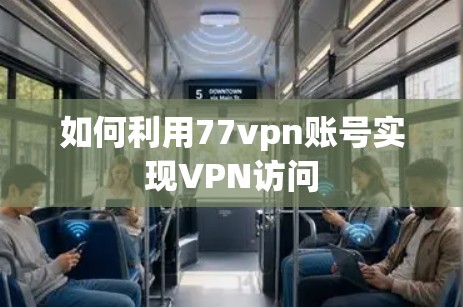 如何利用77vpn账号实现VPN访问 如何利用77vpn账号实现VPN访问