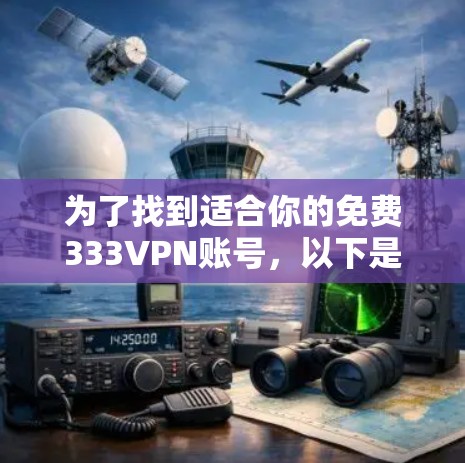 为了找到适合你的免费333VPN账号，以下是一些步骤和建议