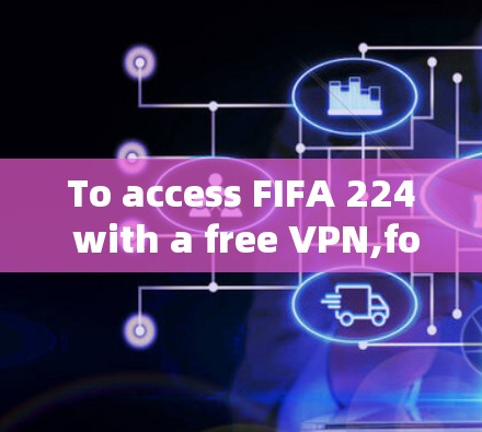To access FIFA 224 with a free VPN,follow these organized steps: To access FIFA 224 with a free VPN,follow these organized steps: