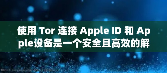 使用 Tor 连接 Apple ID 和 Apple设备是一个安全且高效的解决方案。以下是详细的步骤指南 使用 Tor 连接 Apple ID 和 Apple设备是一个安全且高效的解决方案。以下是详细的步骤指南