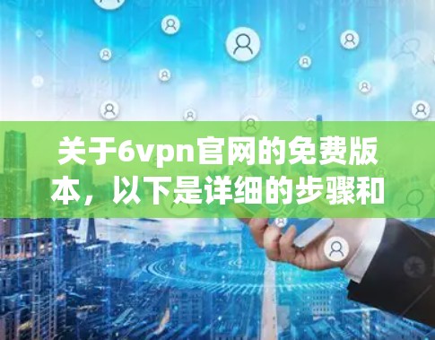 关于6vpn官网的免费版本,以下是详细的步骤和信息 关于6vpn官网的免费版本,以下是详细的步骤和信息