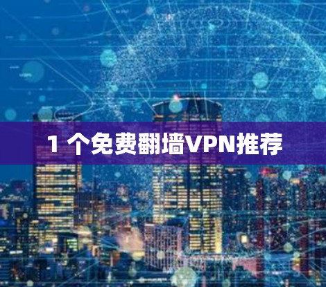 1 个免费翻墙VPN推荐 1 个免费翻墙VPN推荐